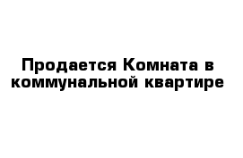 Продается Комната в коммунальной квартире